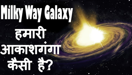हमारी आकाशगंगा कैसी है?  Amazing Facts about Milky Way Galaxy in Hindi