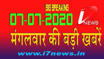 07 जुलाई  2020 मंगलवार की बड़ी खबरें     i7 Hindi News   Big Breaking   Top News   i7news