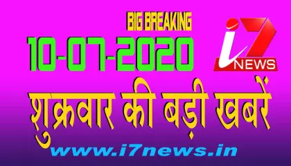 10 जुलाई  2020 शुक्रवार की बड़ी खबरें  || i7 Hindi News|| Big Breaking ||Top News|| i7news