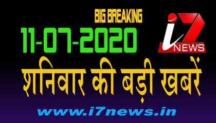 11 जुलाई  2020 शनिवार की बड़ी खबरें     i7 Hindi News   Big Breaking   Top News   i7news