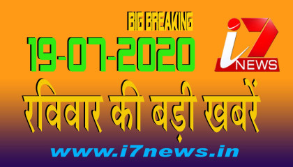 19 जुलाई  2020 रविवार की बड़ी खबरें     i7 Hindi News   Big Breaking   Top News   i7news