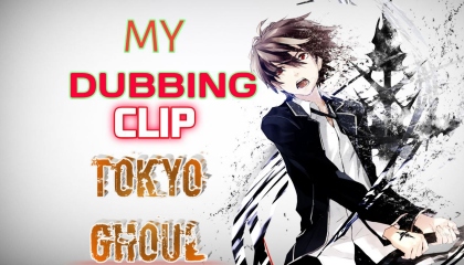 MY DUBBING CLIP Of TOKYO GHOUL