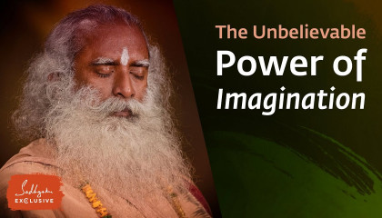 The Unbelievable Power of Imagination - Sadhguru Exclusive
