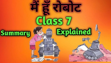 Mai hu robot (मैं हूँ रोबोट)  Class 7  Chapter 3  Summary Explained.
