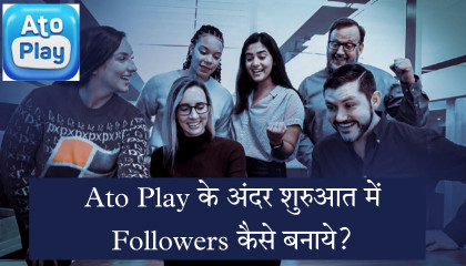 Ato Play में शुरुआत में Followers कैसे बनाए?