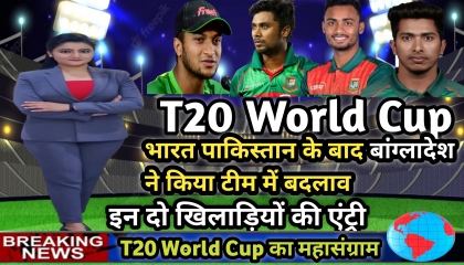 भारत पाकिस्तान के बाद बांग्लादेश ने किया टीम में बदलाव  इन दो की एंट्री