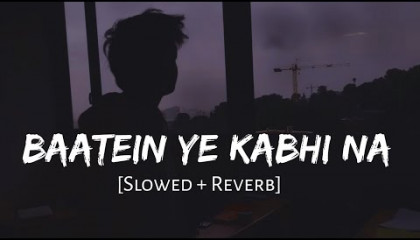 Baatein Ye Kabhi Na [Slowed And Reverb] - Arijit Singh