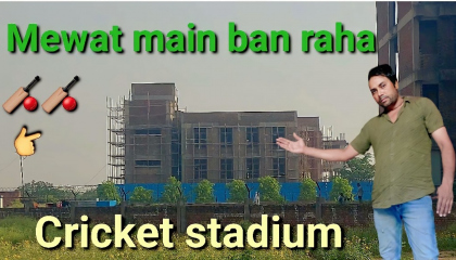 Mewat Mein ban raha naya cricket stadium