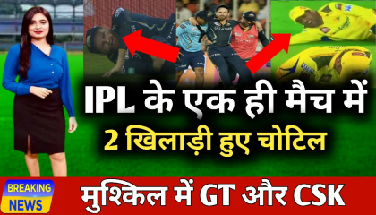 IPL 2023 CSK VS GT: 2 बड़े खिलाड़ी हुए पहले मैच में चोटिल,मुश्किल में टीमें