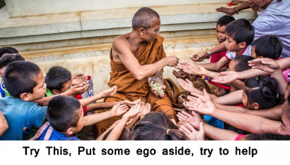 The Only Put some ego aside, try to help someone a little, you will be Happy