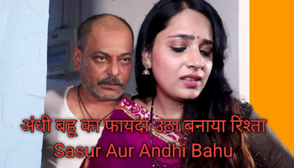 अंधी बहू का फायदा उठा बनाया रिश्ता  Sasur Aur Andhi Bahu  New Hindi Web Series