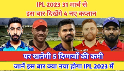 IPL 2023 31 मार्च से, दिखेंगे 4 नए कप्तान, पर खलेगी 5 दिग्गजों की कमी