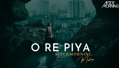 O Re Piya - Aftermorning Chillout Mashup 2023